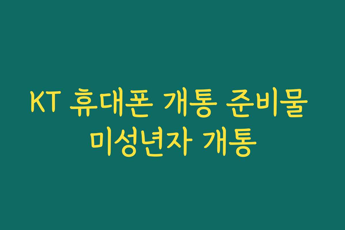 KT 휴대폰 개통 준비물 미성년자 개통