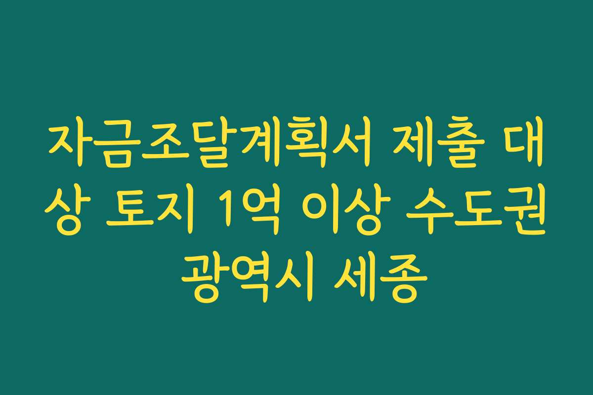 자금조달계획서 제출 대상 토지 1억 이상 수도권 광역시 세종