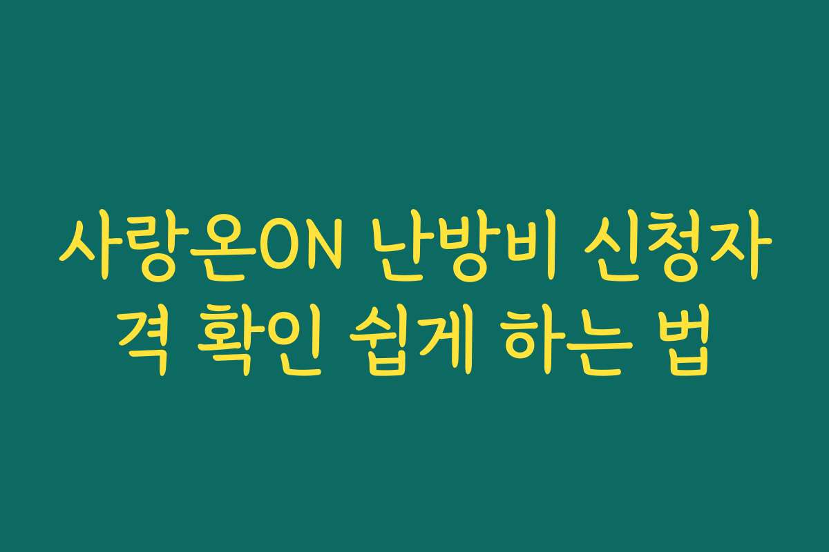 사랑온ON 난방비 신청자격 확인 쉽게 하는 법 사랑온ON 난방비 신청자격 확인 쉽게 하는 법