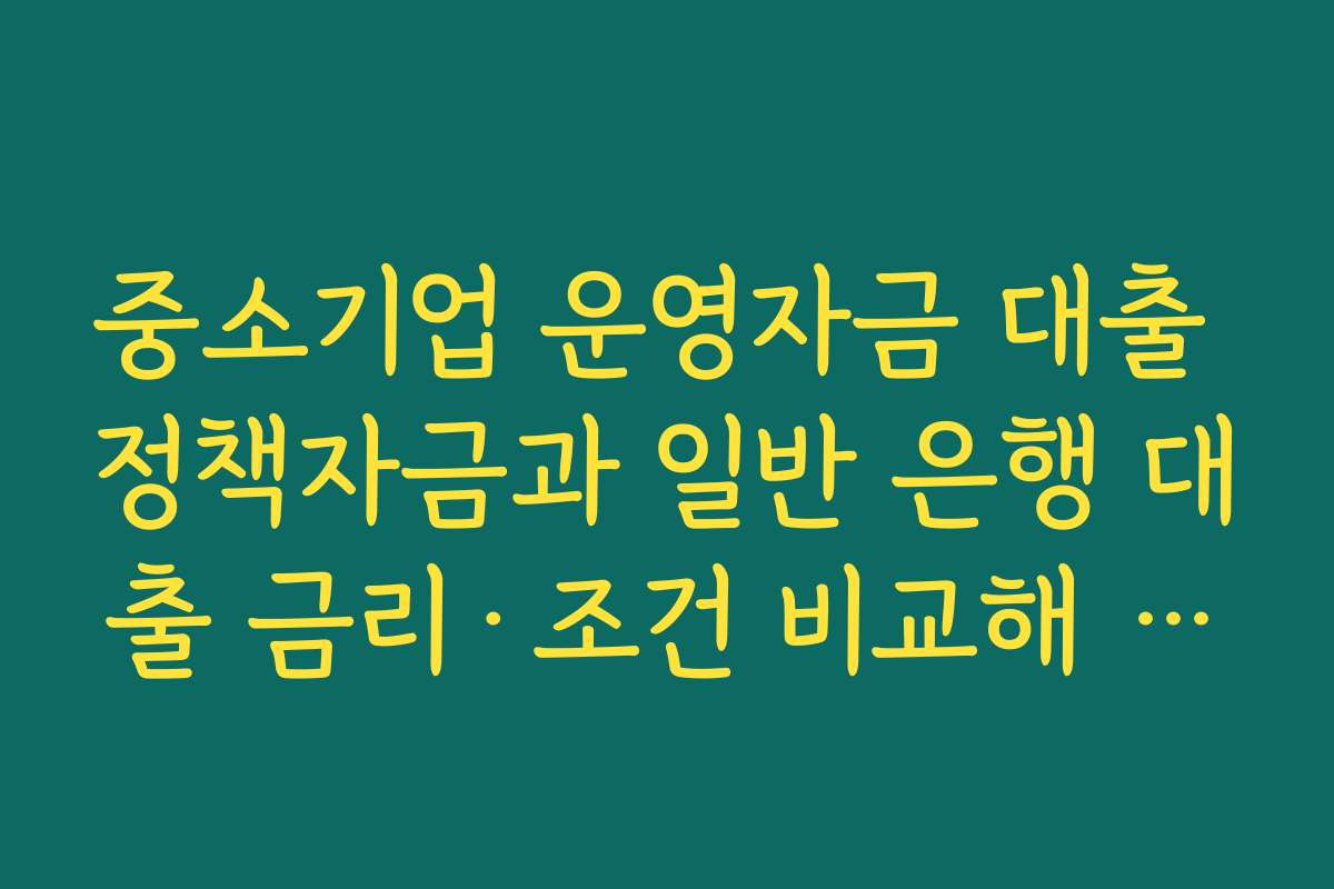 중소기업 운영자금 대출 정책자금과 일반 은행 대출 금리·조건 비교해 유리한 선택하기 중소기업 운영자금 대출 정책자금과 일반 은행 대출 금리·조건 비교해 유리한 선택하기