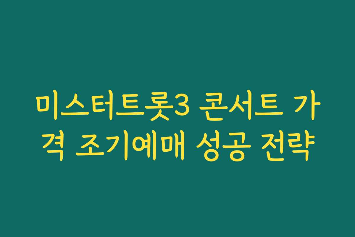 미스터트롯3 콘서트 가격 조기예매 성공 전략