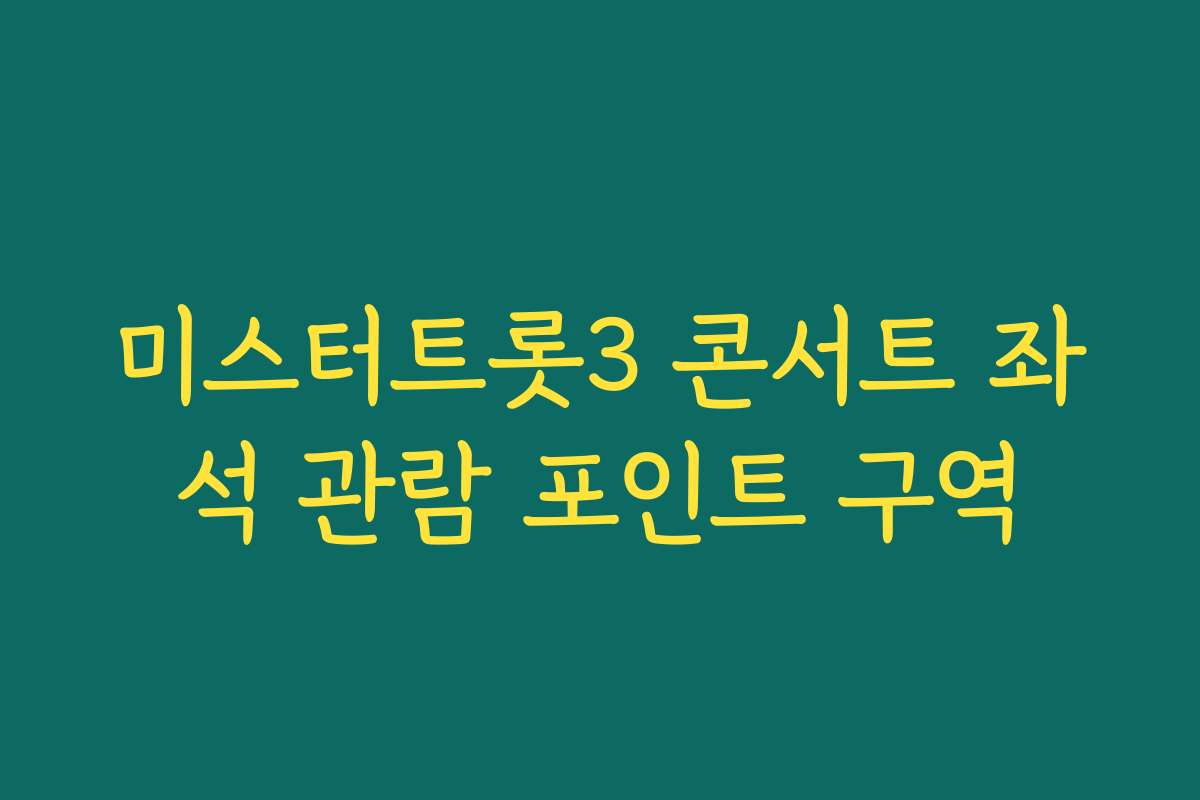 미스터트롯3 콘서트 좌석 관람 포인트 구역