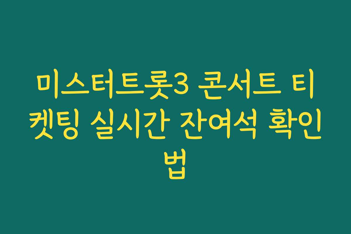 미스터트롯3 콘서트 티켓팅 실시간 잔여석 확인법 미스터트롯3 콘서트 티켓팅 실시간 잔여석 확인법