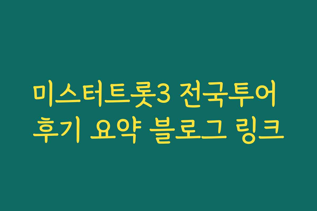 미스터트롯3 전국투어 후기 요약 블로그 링크 미스터트롯3 전국투어 후기 요약 블로그 링크