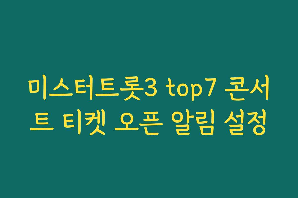 미스터트롯3 top7 콘서트 티켓 오픈 알림 설정