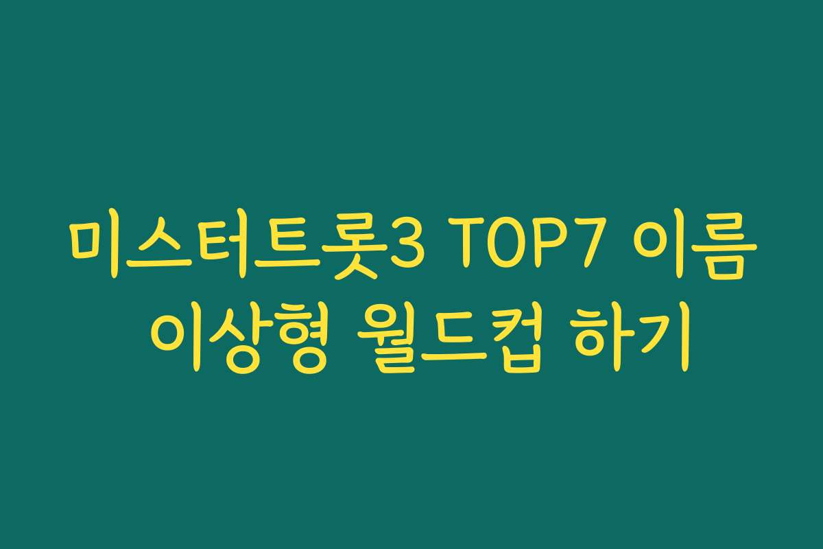 미스터트롯3 TOP7 이름 이상형 월드컵 하기