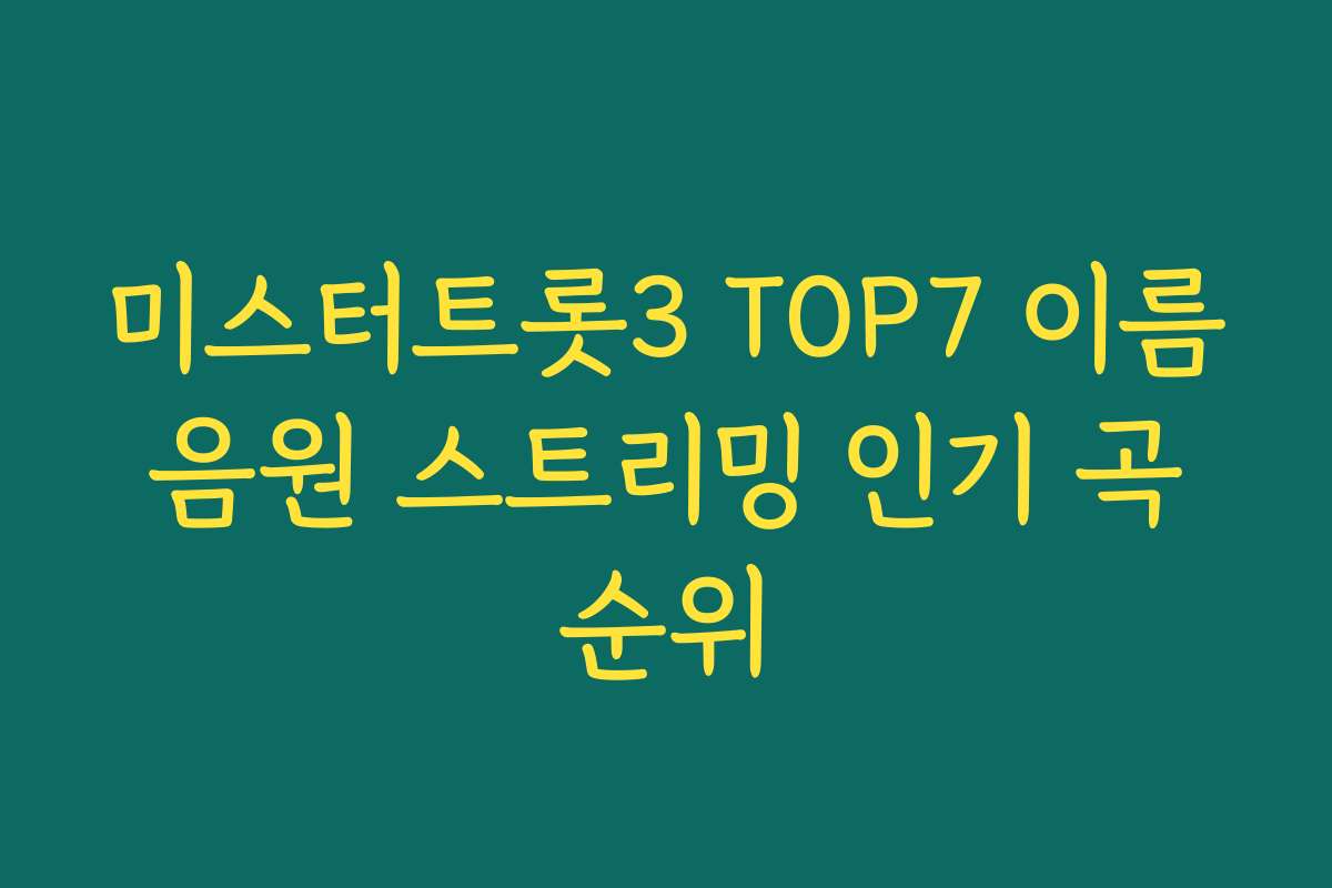 미스터트롯3 TOP7 이름 음원 스트리밍 인기 곡 순위