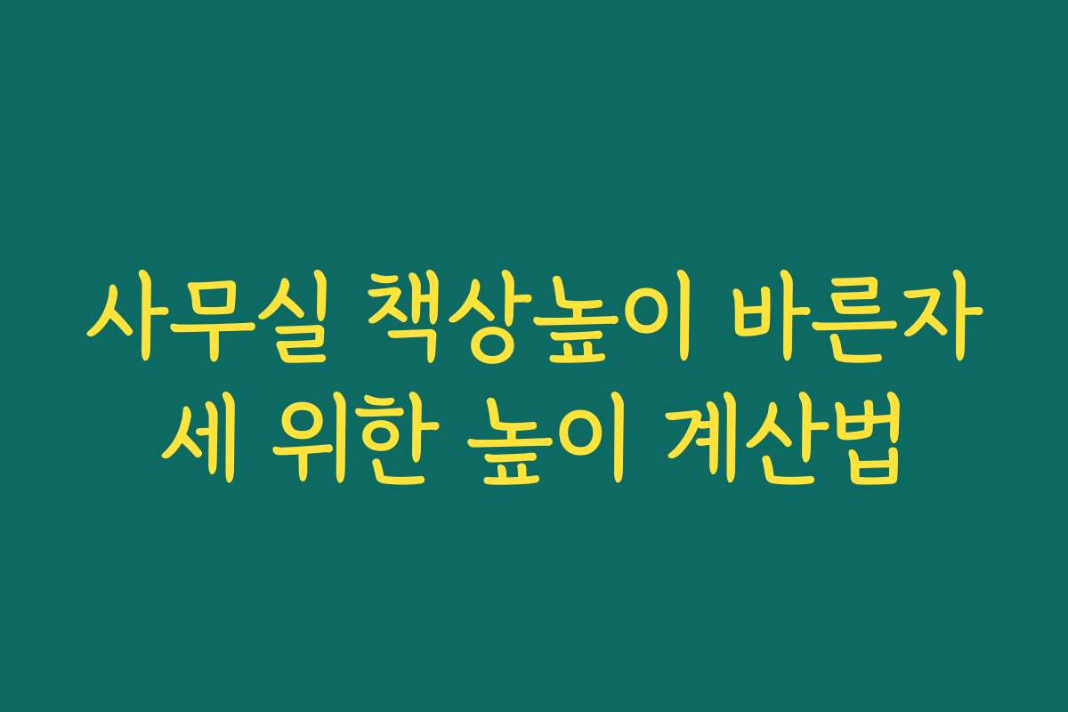 사무실 책상높이 바른자세 위한 높이 계산법