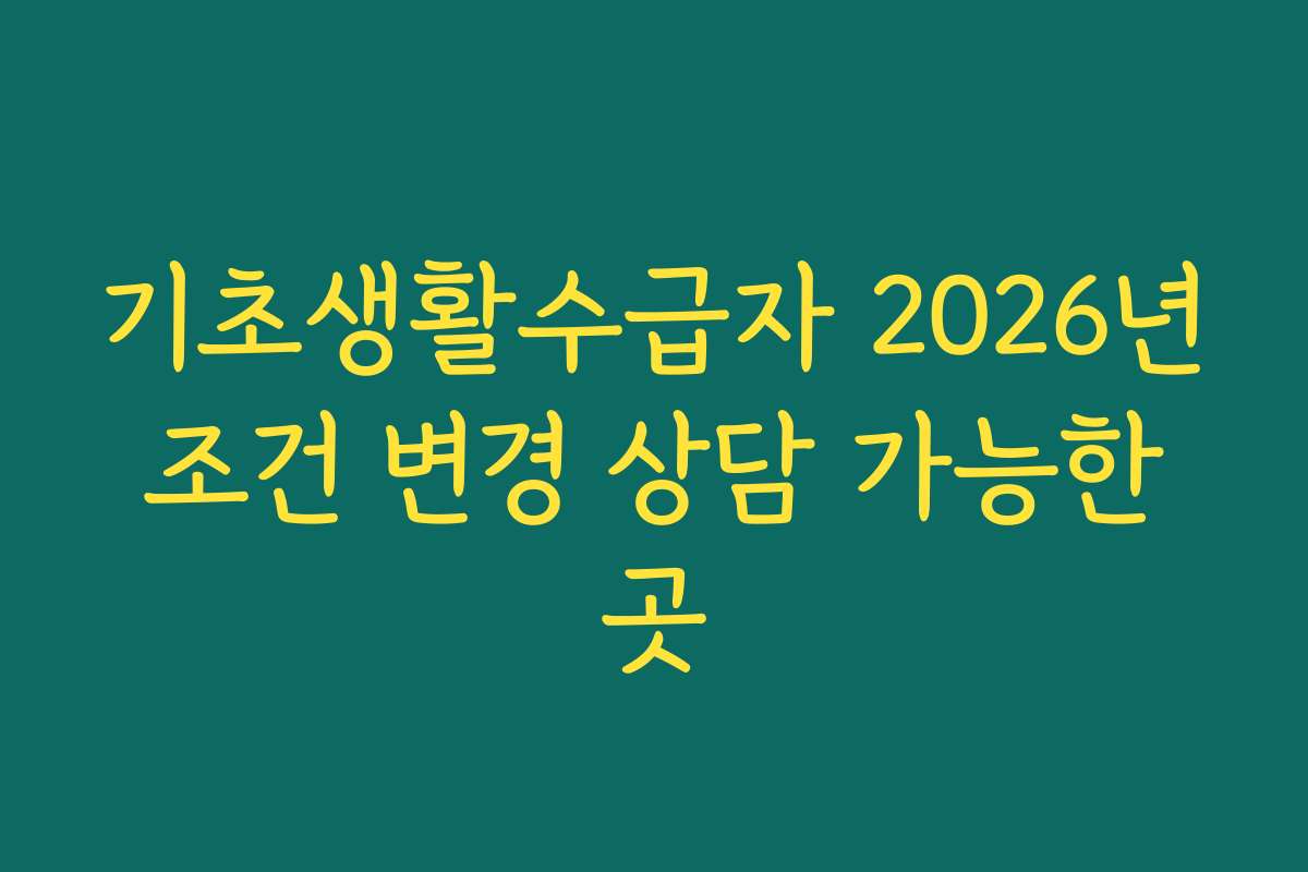 기초생활수급자 2026년 조건 변경 상담 가능한 곳