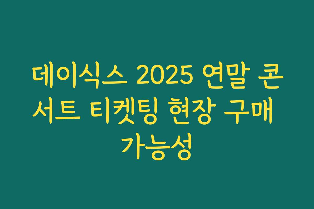 데이식스 2025 연말 콘서트 티켓팅 현장 구매 가능성