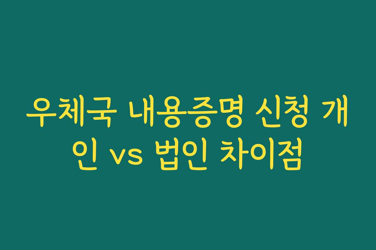 우체국 내용증명 신청 개인 vs 법인 차이점 우체국 내용증명 신청 개인 vs 법인 차이점