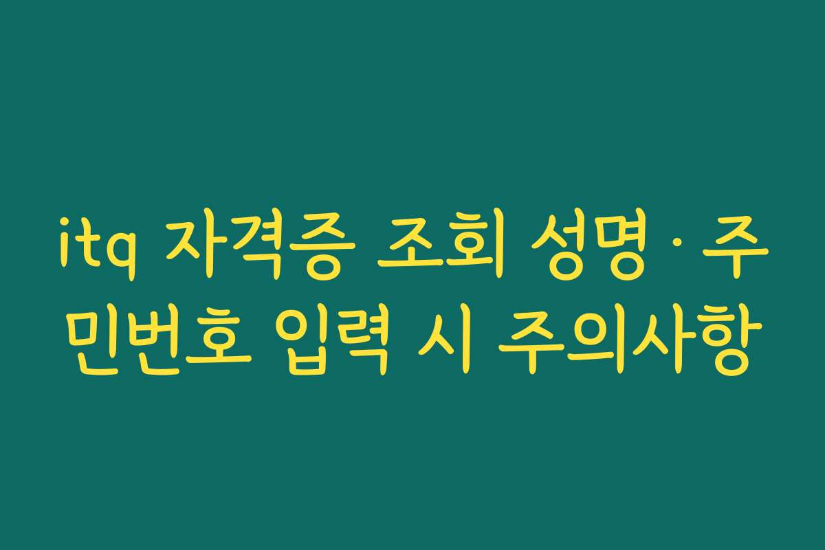 itq 자격증 조회 성명·주민번호 입력 시 주의사항 itq 자격증 조회 성명·주민번호 입력 시 주의사항