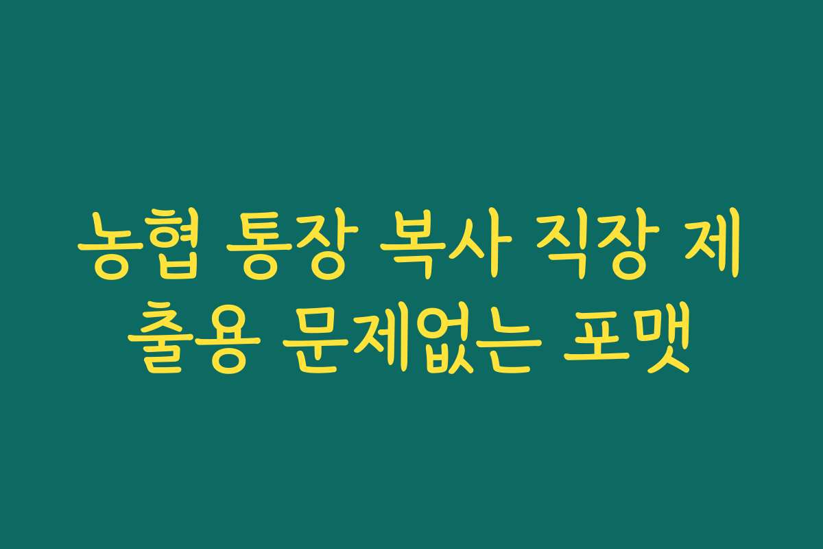 농협 통장 복사 직장 제출용 문제없는 포맷 농협 통장 복사 직장 제출용 문제없는 포맷