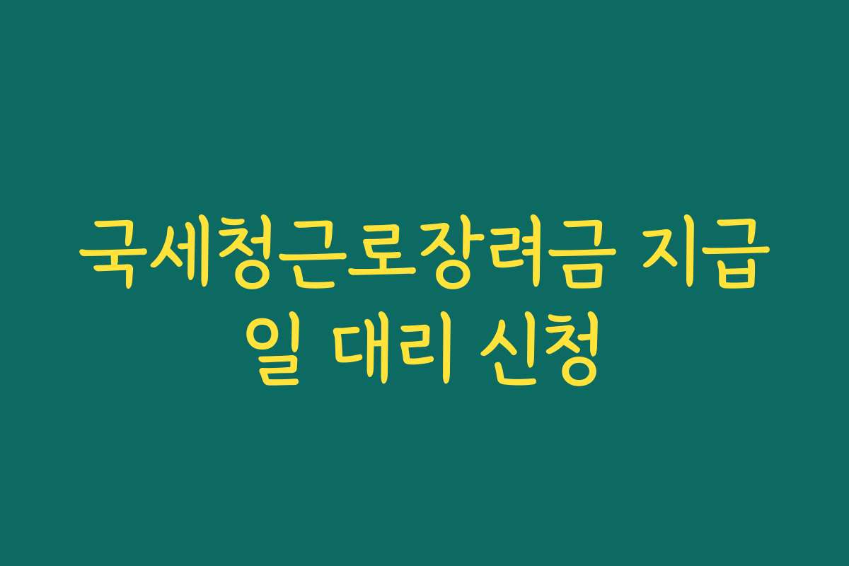 국세청근로장려금 지급일 대리 신청