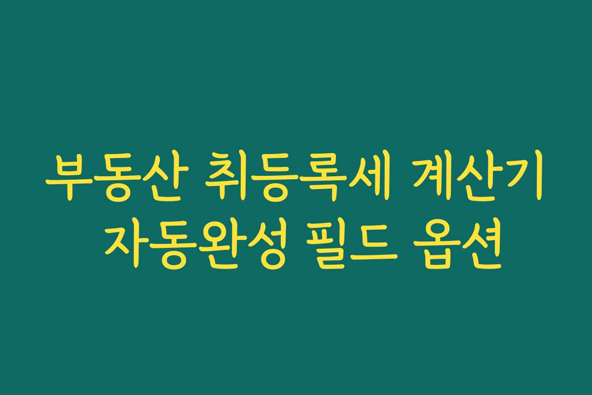 부동산 취등록세 계산기 자동완성 필드 옵션