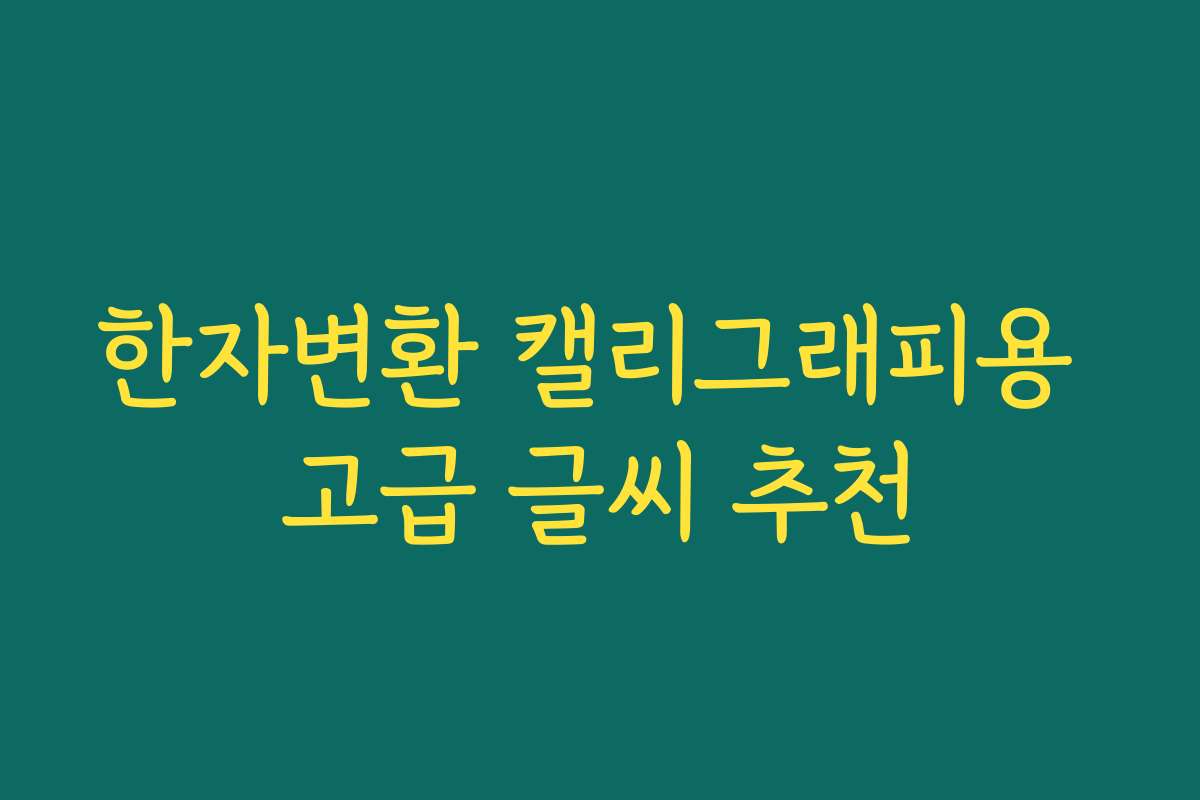 한자변환 캘리그래피용 고급 글씨 추천