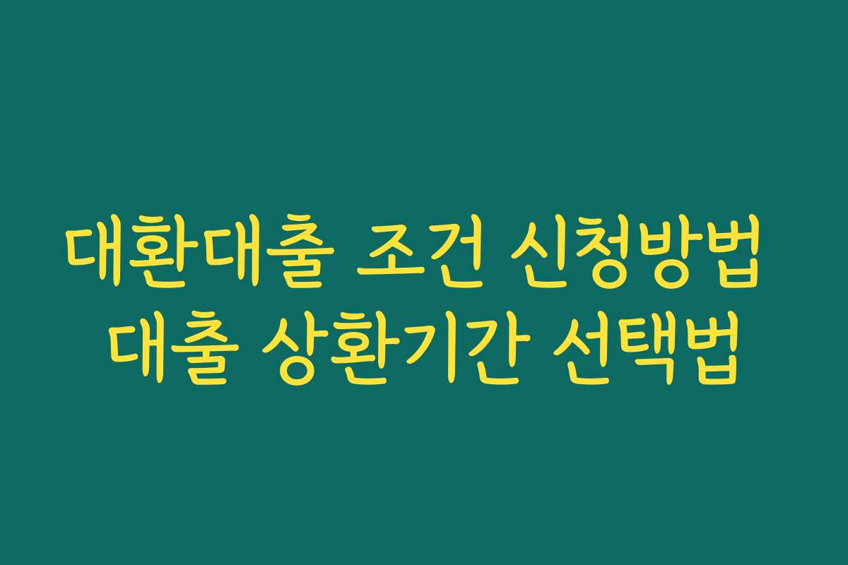 대환대출 조건 신청방법 대출 상환기간 선택법 대환대출 조건 신청방법 대출 상환기간 선택법