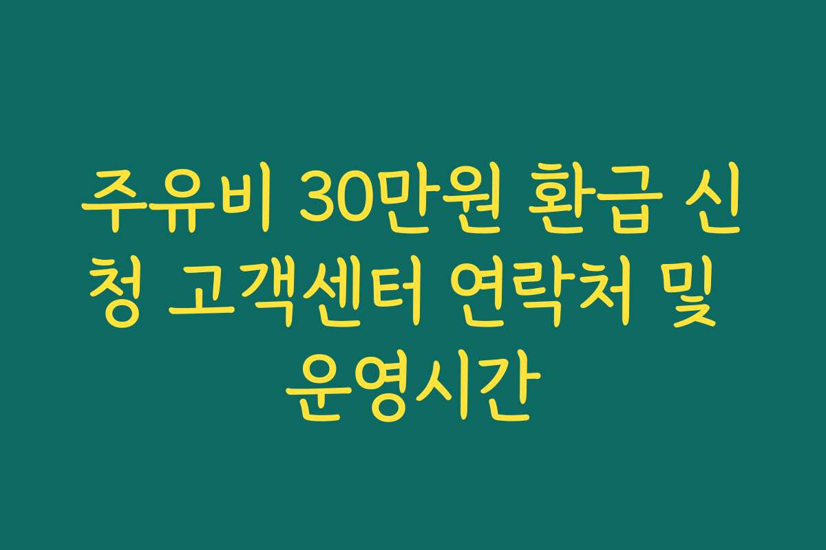 주유비 30만원 환급 신청 고객센터 연락처 및 운영시간