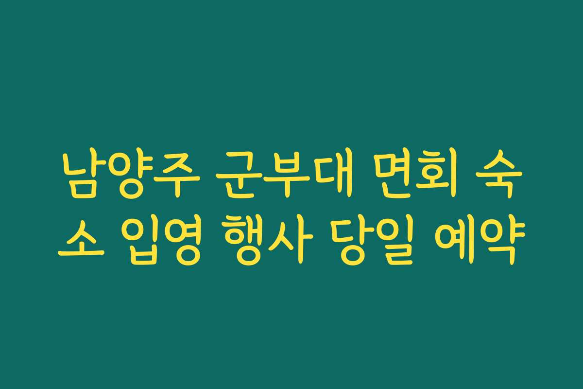 남양주 군부대 면회 숙소 입영 행사 당일 예약