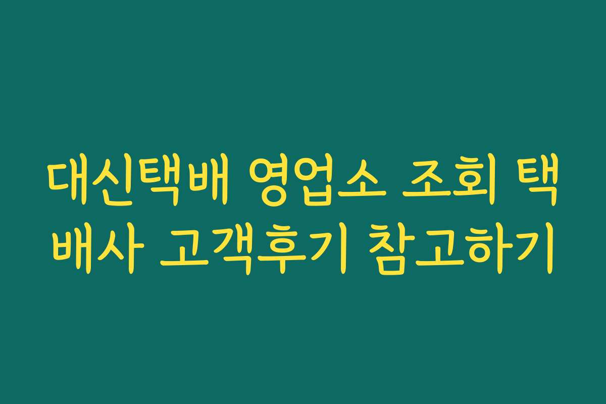 대신택배 영업소 조회 택배사 고객후기 참고하기 대신택배 영업소 조회 택배사 고객후기 참고하기