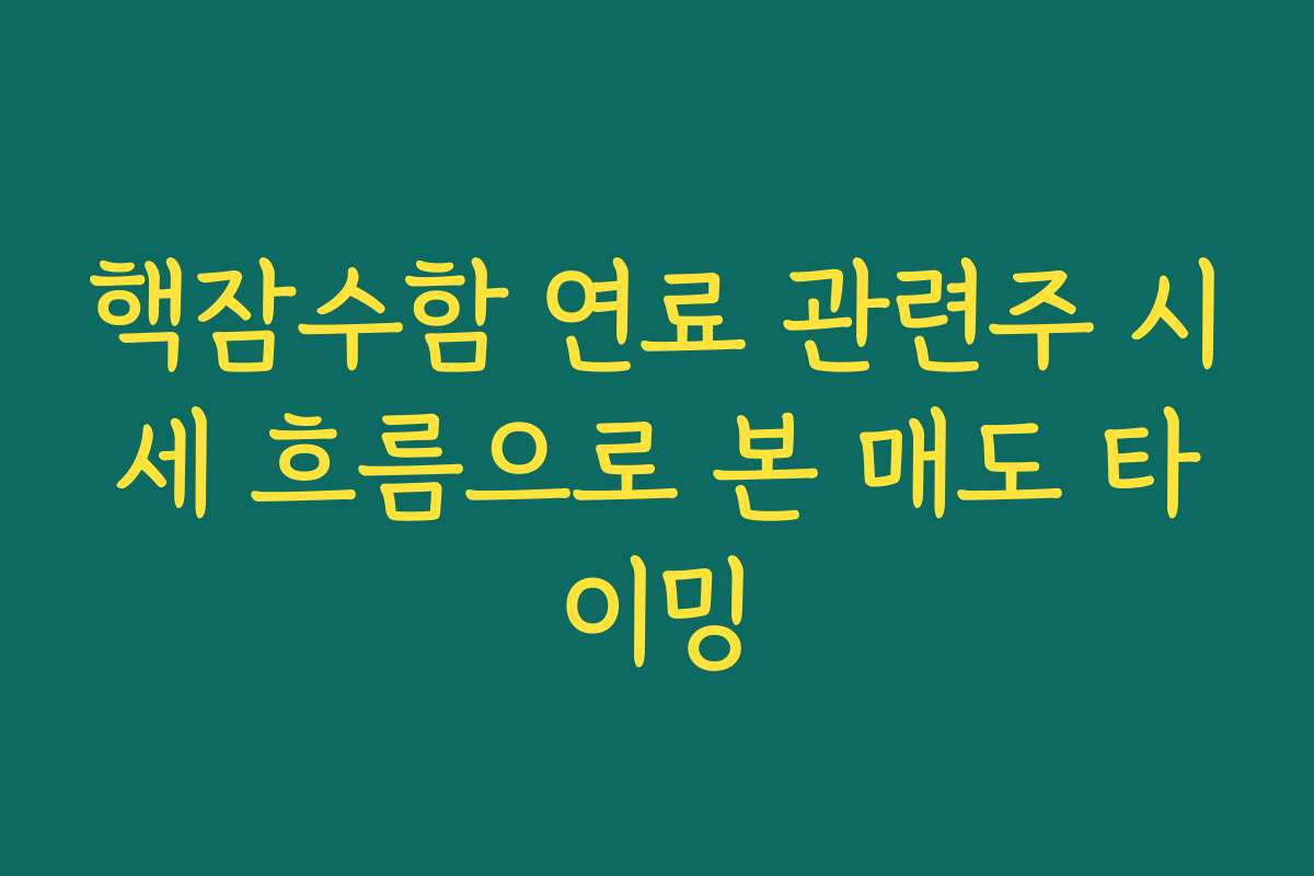 핵잠수함 연료 관련주 시세 흐름으로 본 매도 타이밍
