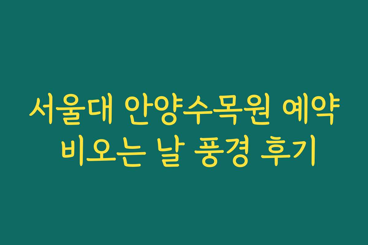 서울대 안양수목원 예약 비오는 날 풍경 후기 서울대 안양수목원 예약 비오는 날 풍경 후기