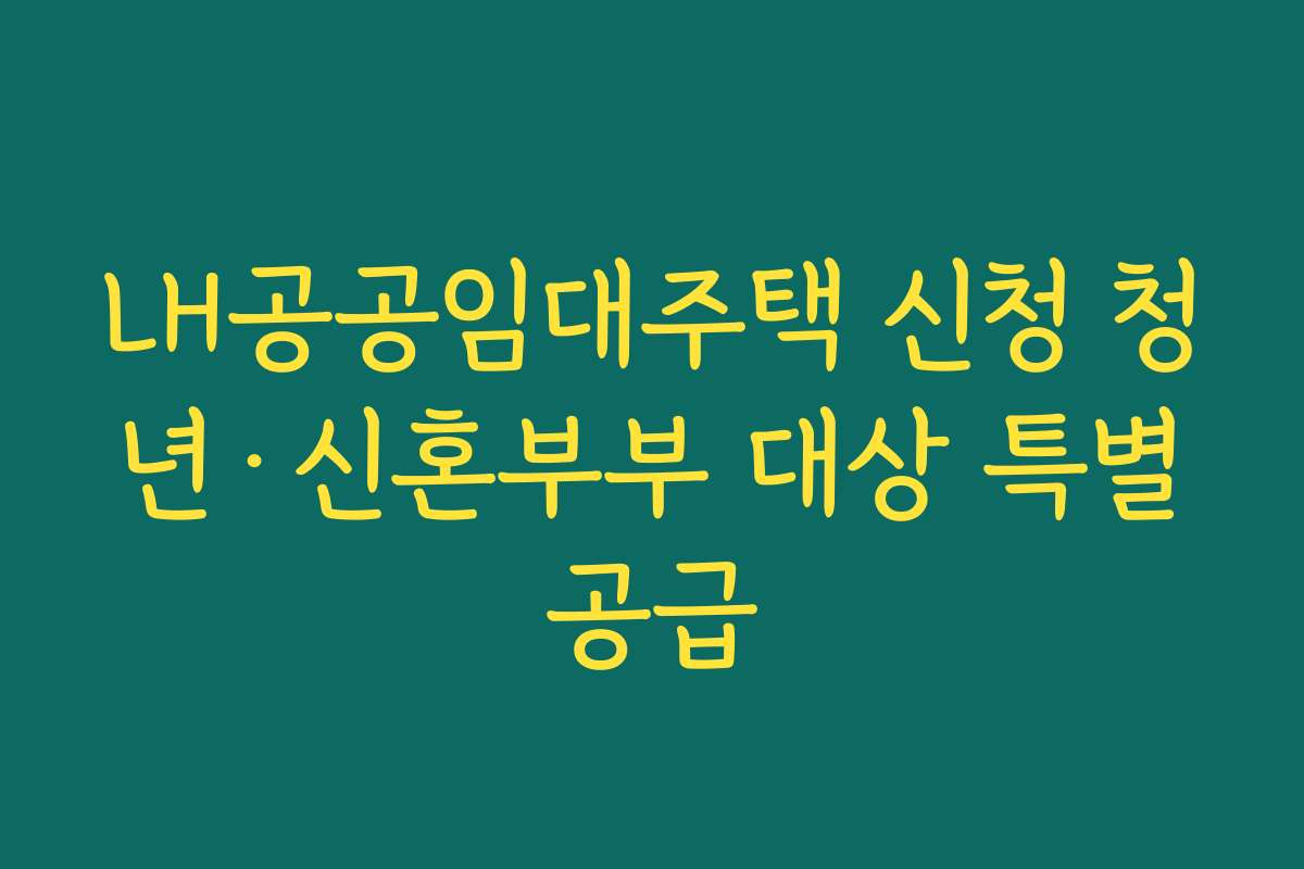 LH공공임대주택 신청 청년·신혼부부 대상 특별공급