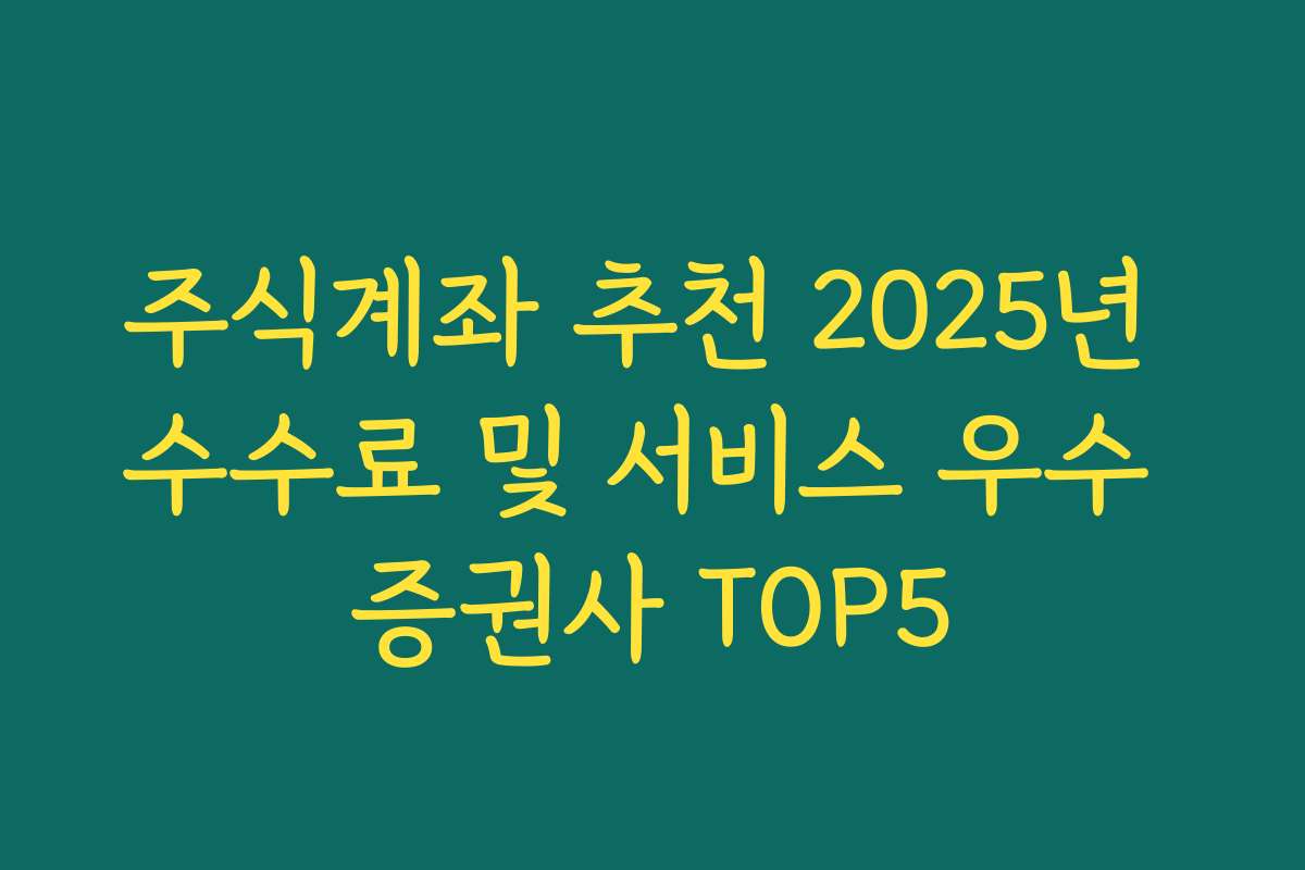 주식계좌 추천 2025년 수수료 및 서비스 우수 증권사 TOP5