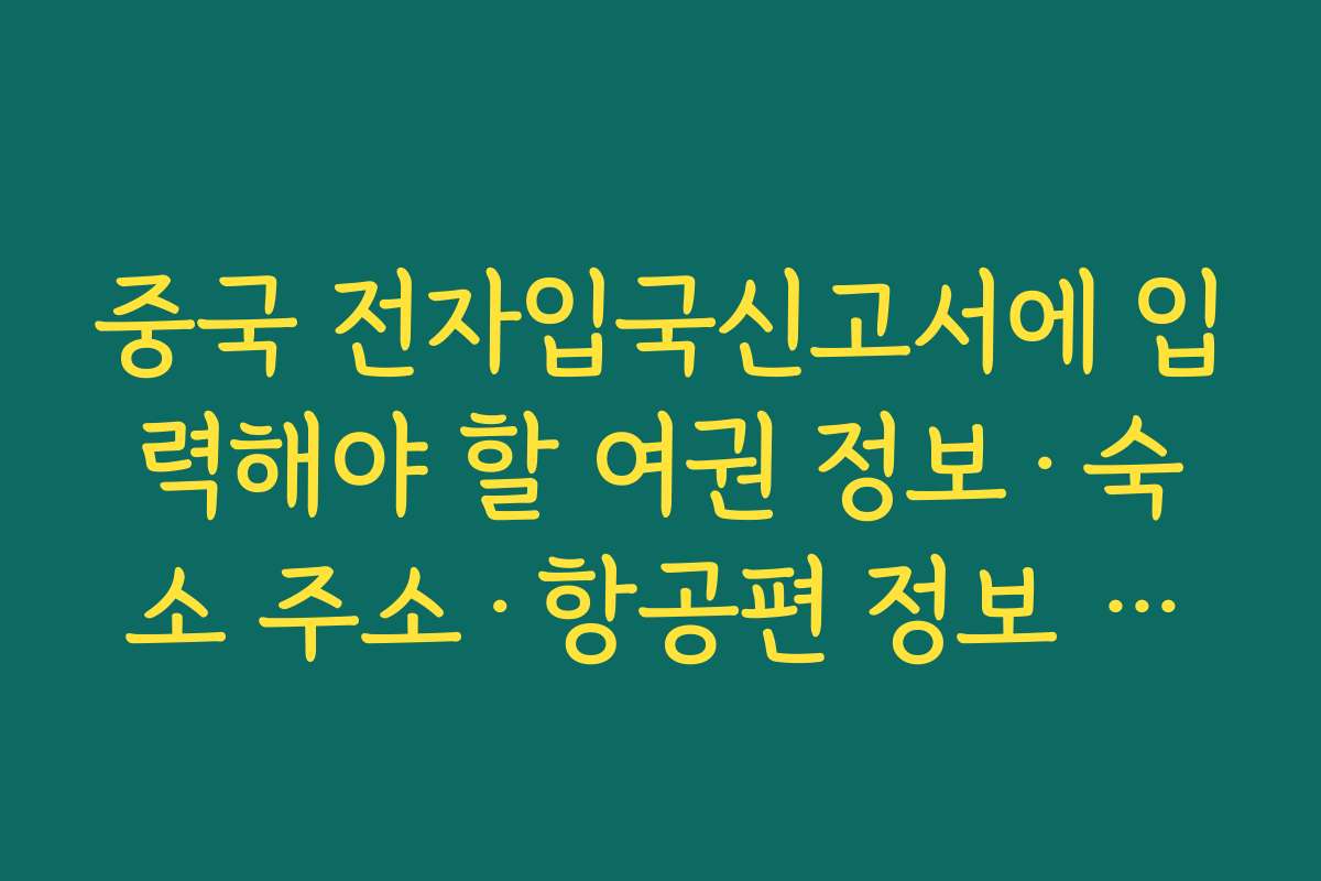 중국 전자입국신고서에 입력해야 할 여권 정보·숙소 주소·항공편 정보 정리 중국 전자입국신고서에 입력해야 할 여권 정보·숙소 주소·항공편 정보 정리