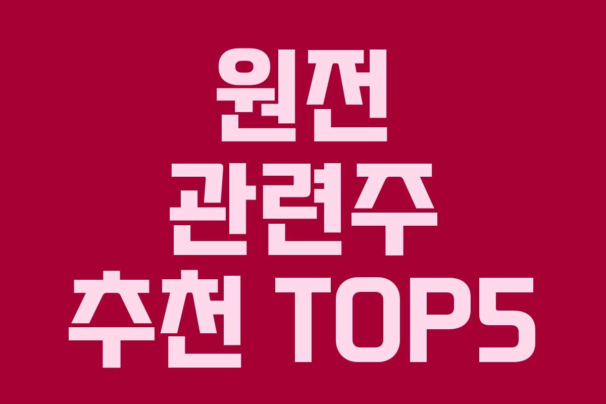 원전 관련주 추천 TOP5 원전 관련주 추천 TOP5