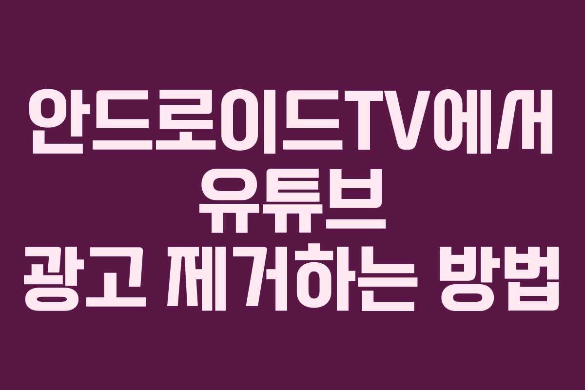 안드로이드TV에서 유튜브 광고 제거하는 방법