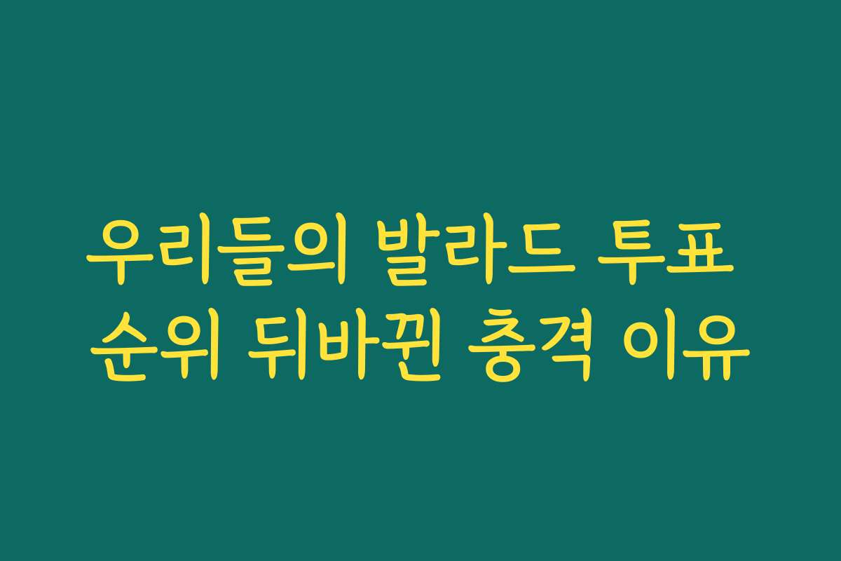 우리들의 발라드 투표 순위 뒤바뀐 충격 이유 우리들의 발라드 투표 순위 뒤바뀐 충격 이유