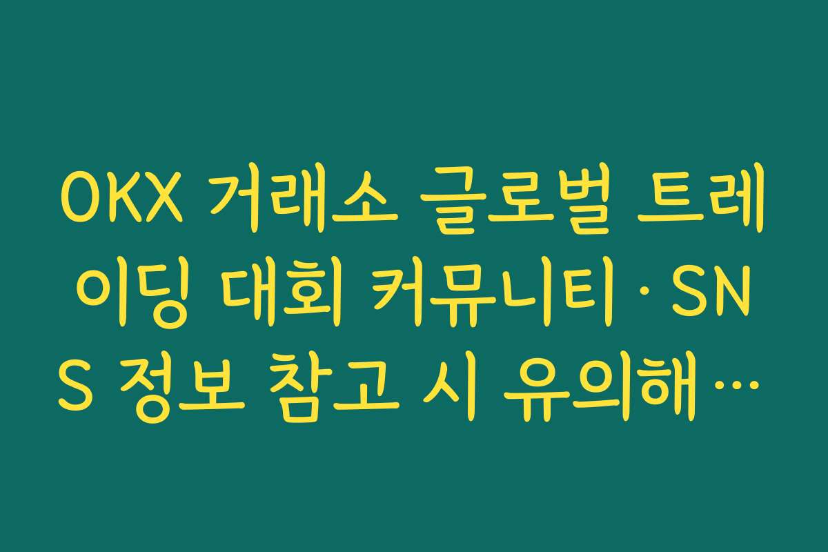 OKX 거래소 글로벌 트레이딩 대회 커뮤니티·SNS 정보 참고 시 유의해야 할 점