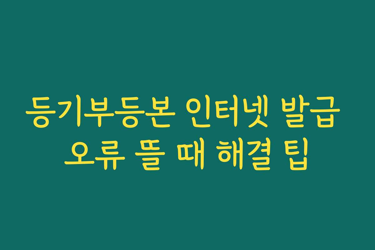 등기부등본 인터넷 발급 오류 뜰 때 해결 팁