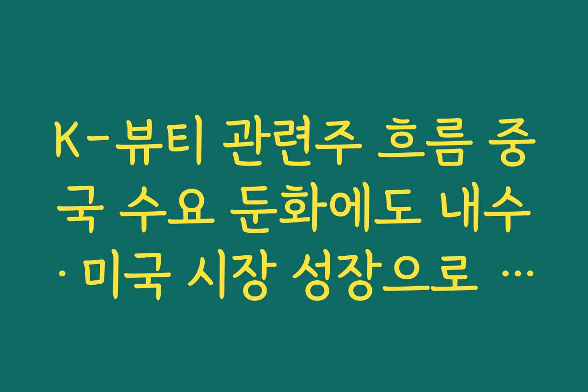 K-뷰티 관련주 흐름 중국 수요 둔화에도 내수·미국 시장 성장으로 버티는 종목 찾기