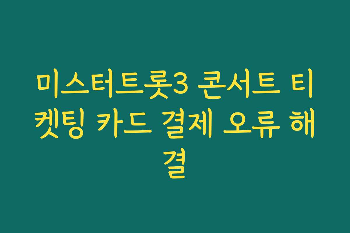 미스터트롯3 콘서트 티켓팅 카드 결제 오류 해결