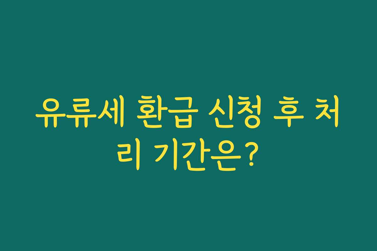 유류세 환급 신청 후 처리 기간은?
