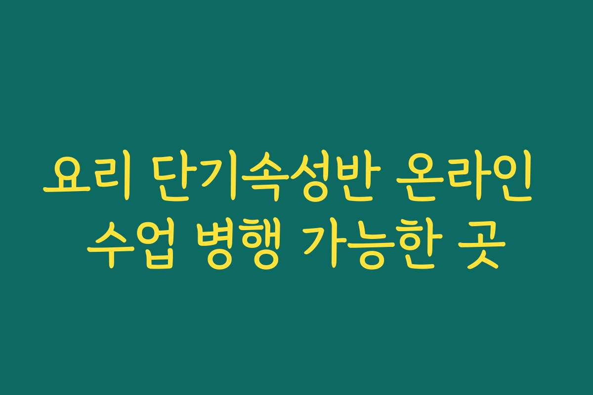 요리 단기속성반 온라인 수업 병행 가능한 곳