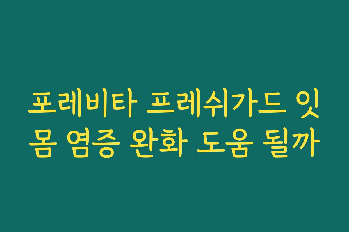 포레비타 프레쉬가드 잇몸 염증 완화 도움 될까