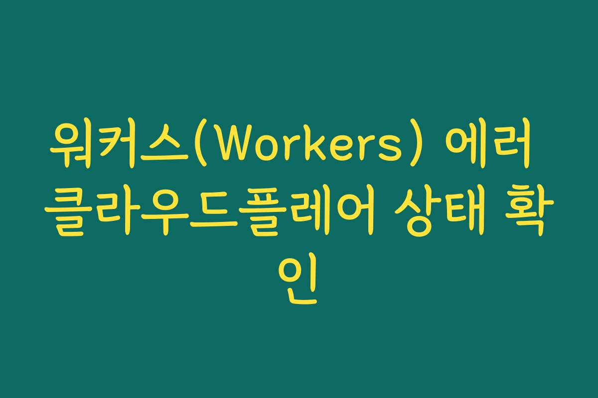 워커스(Workers) 에러 클라우드플레어 상태 확인