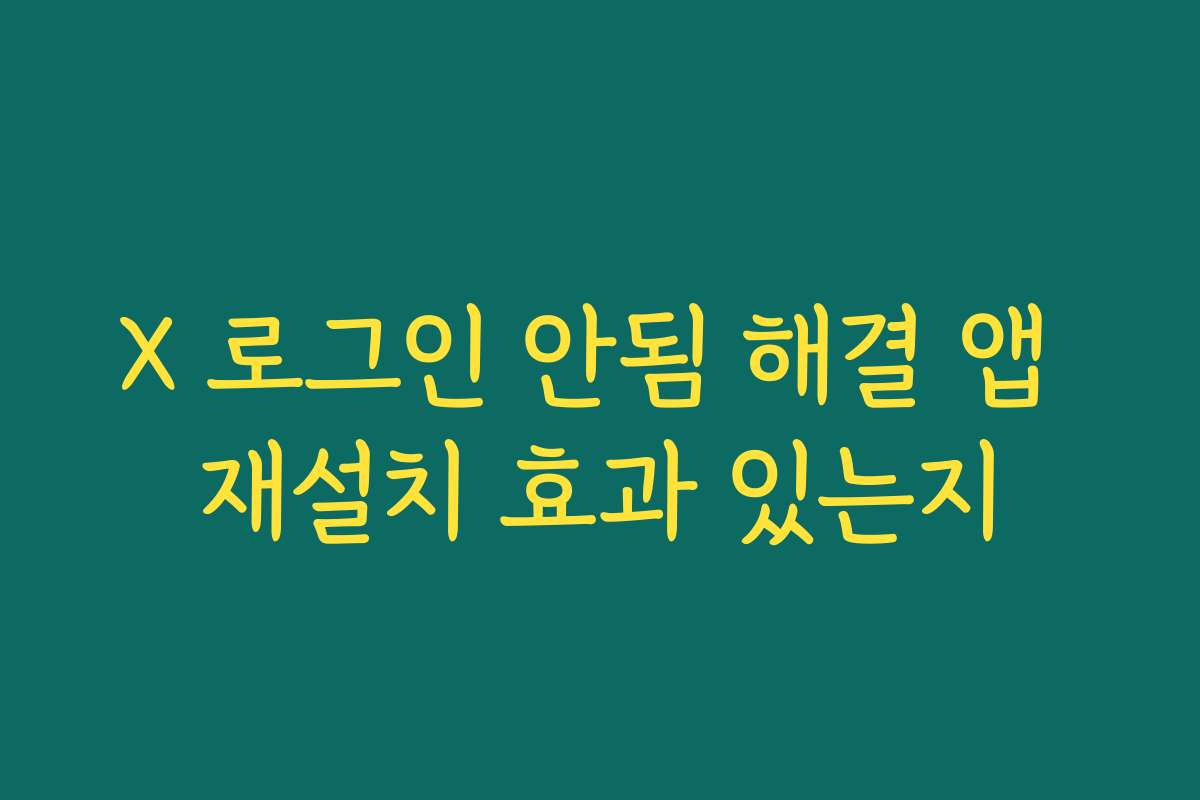 X 로그인 안됨 해결 앱 재설치 효과 있는지