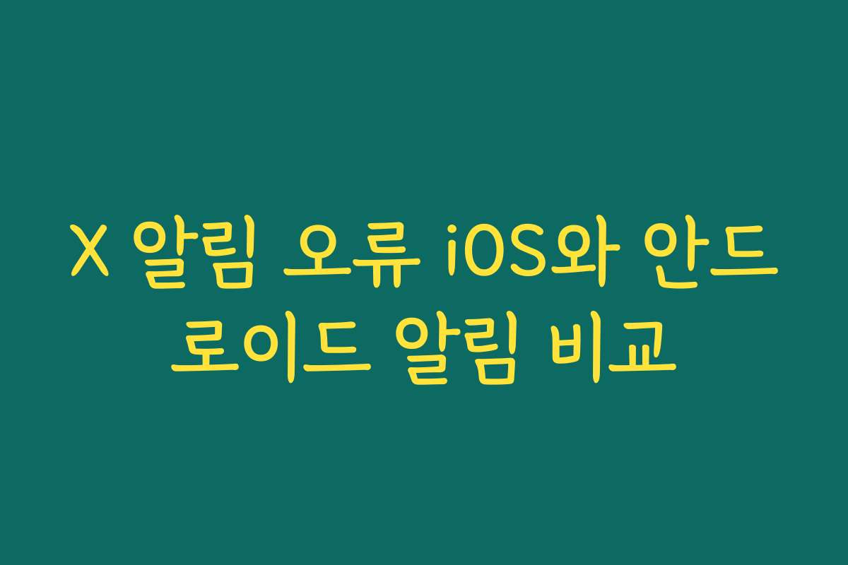 X 알림 오류 iOS와 안드로이드 알림 비교