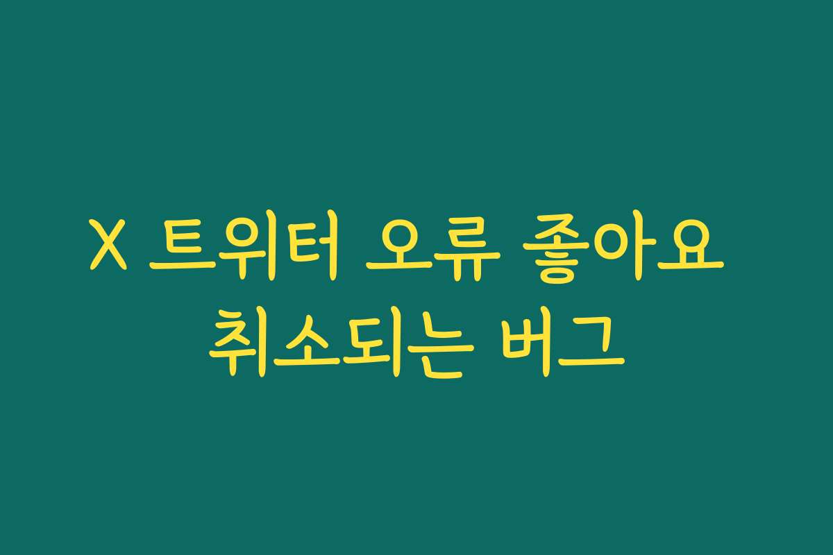 X 트위터 오류 좋아요 취소되는 버그
