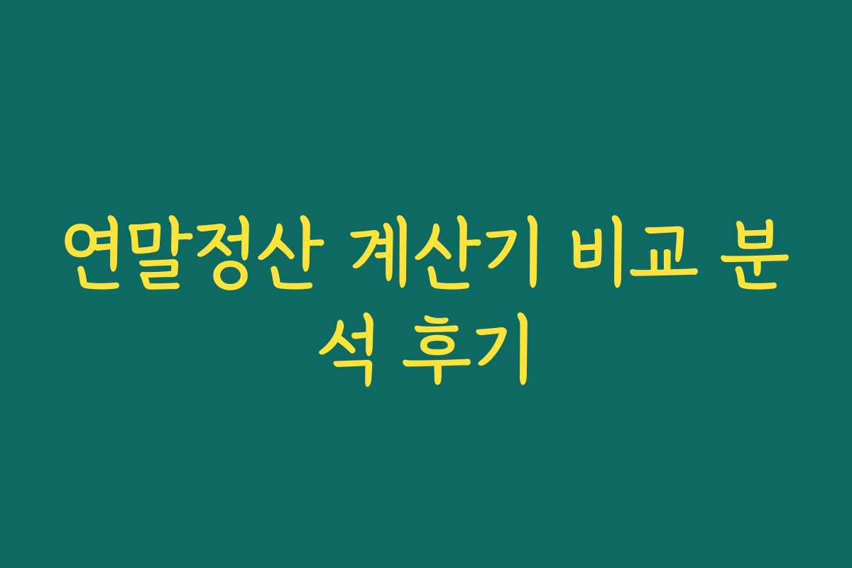 연말정산 계산기 비교 분석 후기 연말정산 계산기 비교 분석 후기