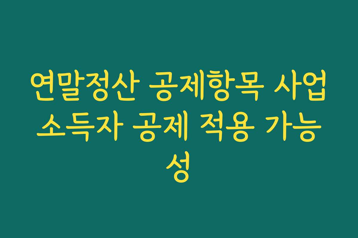 연말정산 공제항목 사업소득자 공제 적용 가능성 연말정산 공제항목 사업소득자 공제 적용 가능성