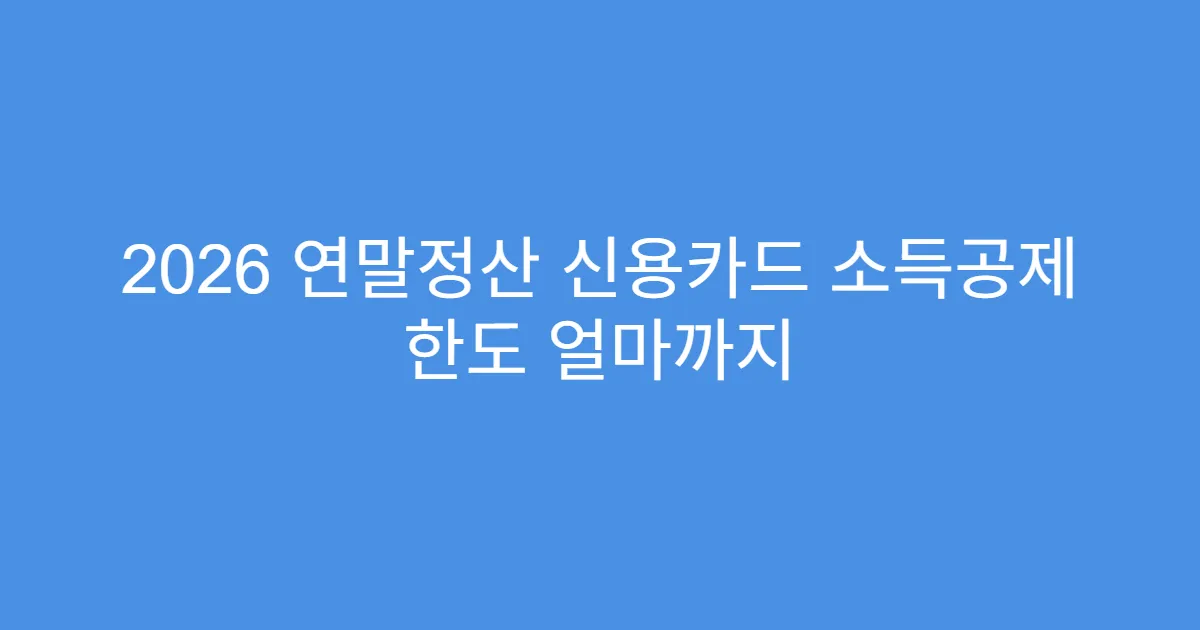 2026 연말정산 신용카드 소득공제 한도 얼마까지
