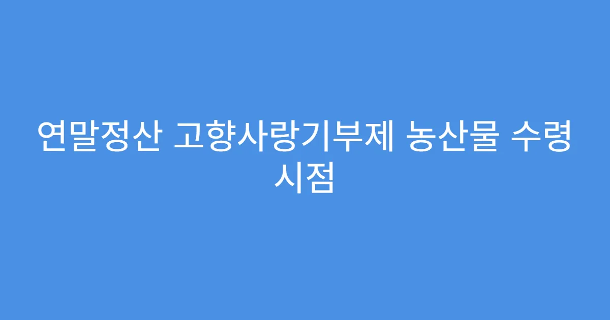 연말정산 고향사랑기부제 농산물 수령 시점