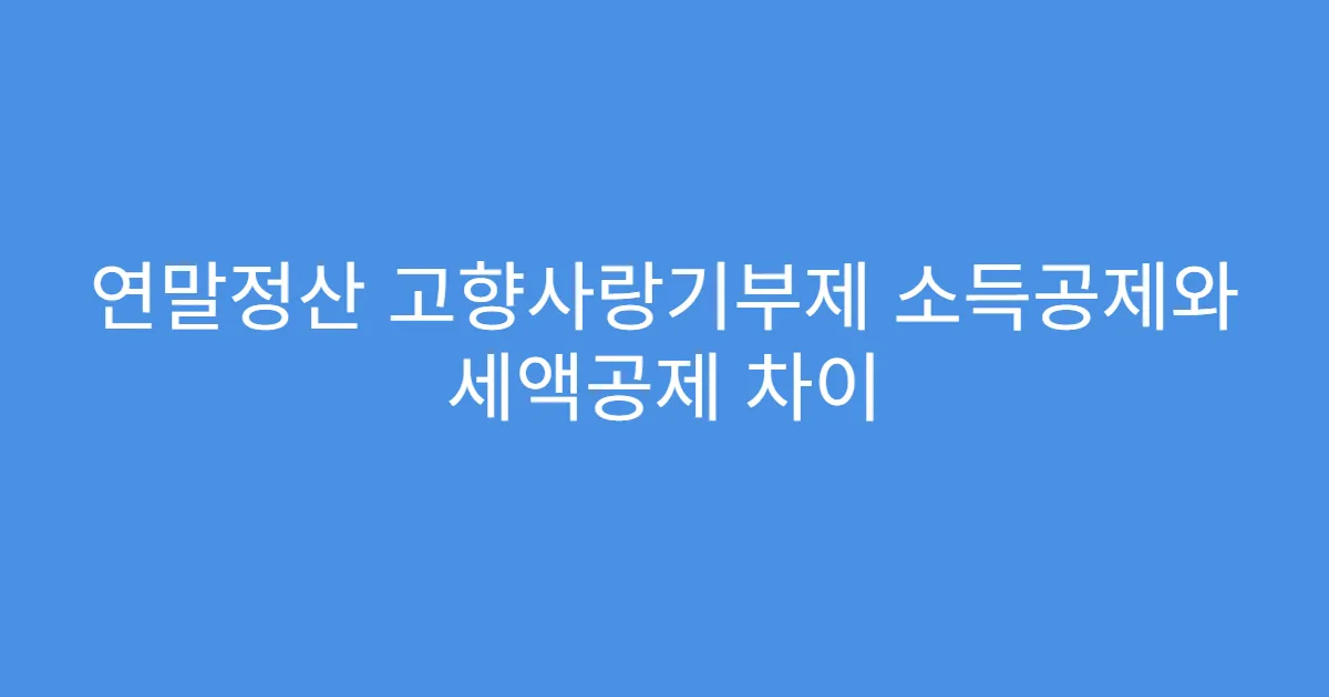 연말정산 고향사랑기부제 소득공제와 세액공제 차이