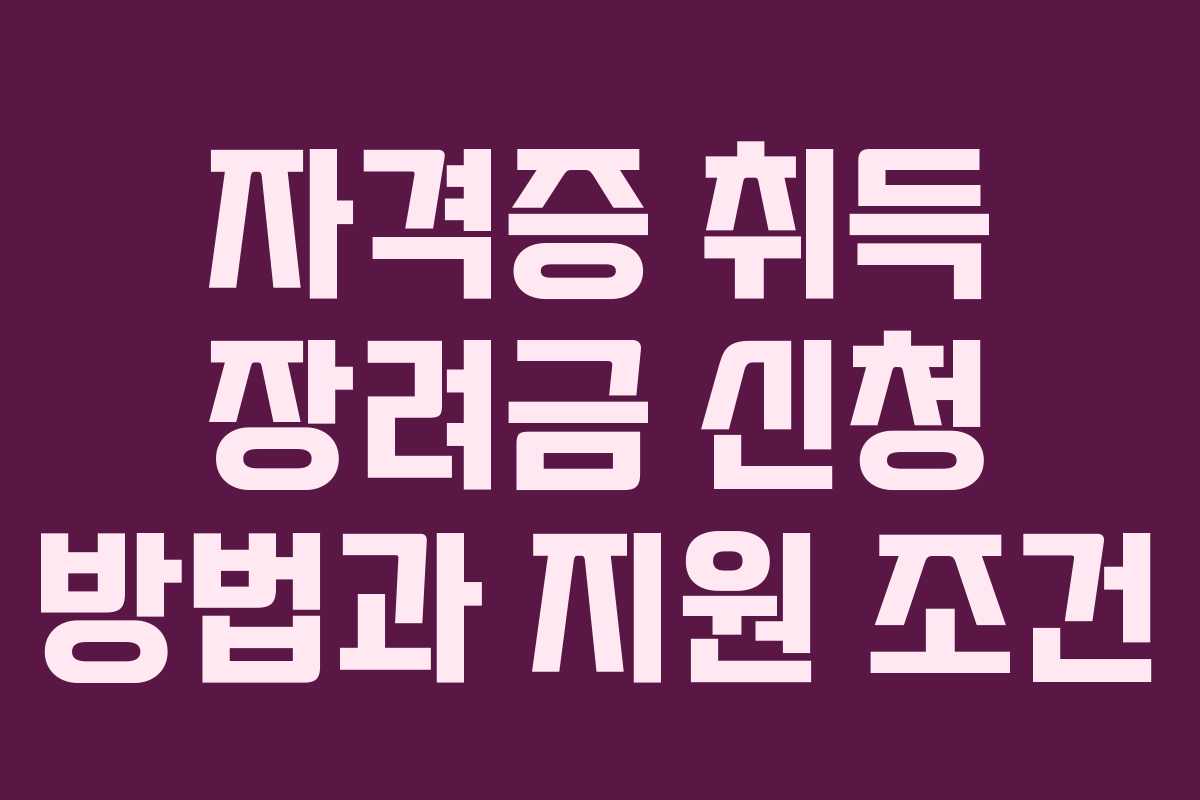 자격증 취득 장려금 신청 방법과 지원 조건 자격증 취득 장려금 신청 방법과 지원 조건