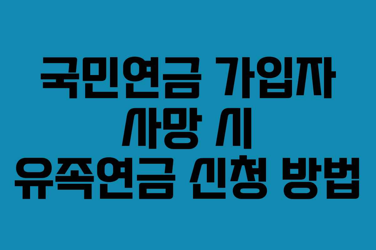 국민연금 가입자 사망 시 유족연금 신청 방법